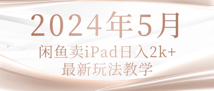 （10459期）2024年5月闲鱼卖ipad日入2k，最新玩法教学-華夏云创