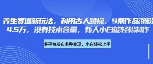 养生赛道新玩法，利用古人跳操，9条作品涨粉4.5W，没有技术含量，新人小白能轻松制作-華夏云创
