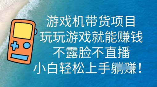 游戏机带货项目，玩玩游戏就能挣钱，不露脸不直播，小白轻松上手-華夏云创