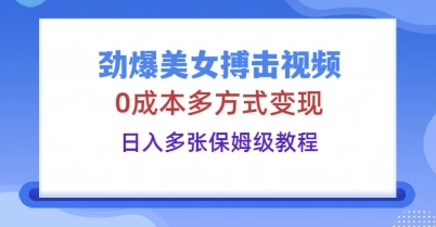 劲爆美女搏击视频，0成本多方式变现，日入多张保姆级教程-華夏云创