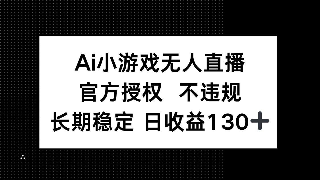 （14260期）AI小游戏无人直播，官方授权 不违规，单日平均收益130+-華夏云创