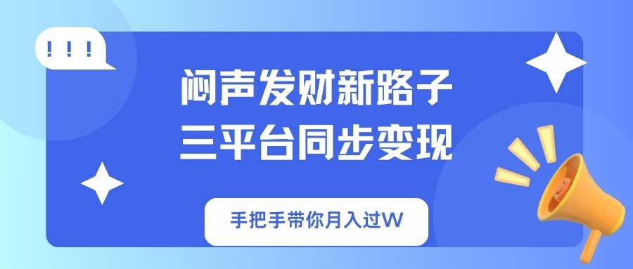 （14182期）闷声发财新路子！三平台同步变现，手把手带你月入过W-華夏云创