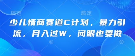 少儿情商赛道C计划，暴力引流，月入过W，闭眼也要做-華夏云创